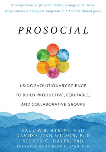 Prosocial: Using Evolutionary Science to Build Productive, Equitable, and Collaborative Groups by Paul W.B. Atkins PhD, David Sloan Wilson PhD, Steven C. Hayes PhD,