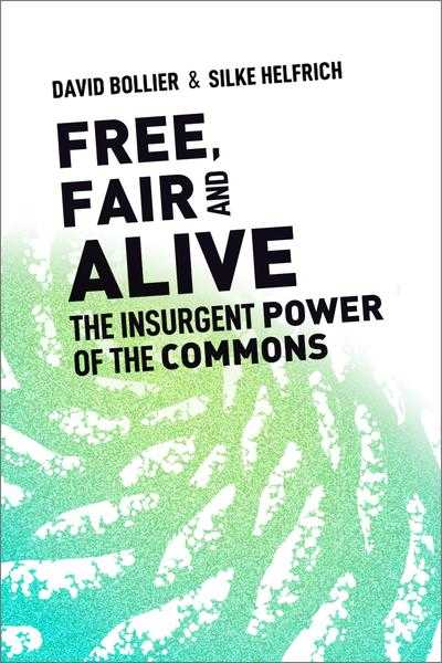 Free, Fair, and Alive: The Insurgent Power of the Commons by David Bollier and Silke Helfrich